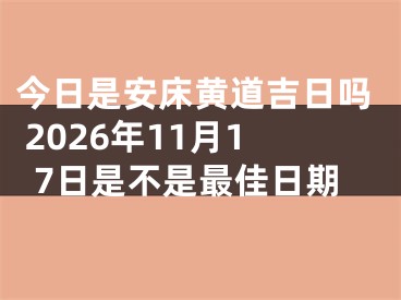 今日是安床黄道吉日吗 2026年11月17日是不是最佳日期
