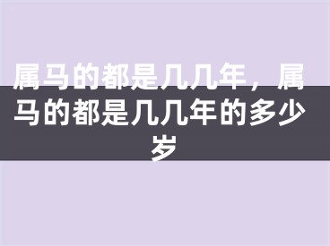 属马的都是几几年，属马的都是几几年的多少岁