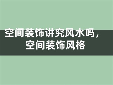 空间装饰讲究风水吗，空间装饰风格