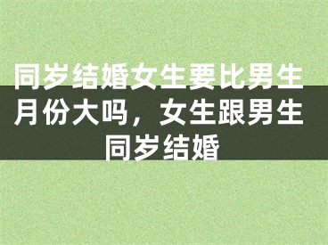 同岁结婚女生要比男生月份大吗，女生跟男生同岁结婚