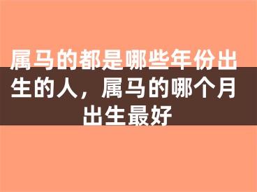 属马的都是哪些年份出生的人，属马的哪个月出生最好