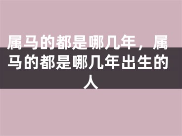 属马的都是哪几年,属马的都是哪几年出生的人