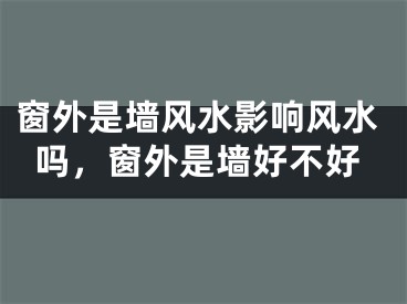 窗外是墙风水影响风水吗,窗外是墙好不好