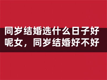 同岁结婚选什么日子好呢女，同岁结婚好不好