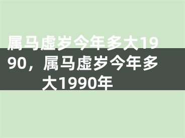属马虚岁今年多大1990，属马虚岁今年多大1990年