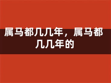 属马都几几年，属马都几几年的