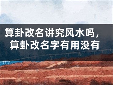 算卦改名讲究风水吗,算卦改名字有用没有