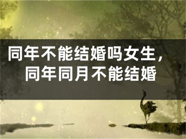 同年不能结婚吗女生，同年同月不能结婚