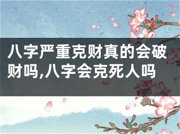 八字严重克财真的会破财吗,八字会克死人吗