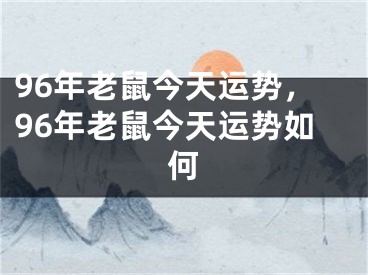 96年老鼠今天运势，96年老鼠今天运势如何