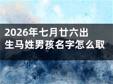 2026年七月廿六出生马姓男孩名字怎么取