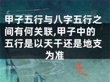 甲子五行与八字五行之间有何关联,甲子中的五行是以天干还是地支为准