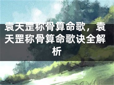 袁天罡称骨算命歌，袁天罡称骨算命歌诀全解析