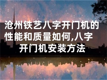 沧州铁艺八字开门机的性能和质量如何,八字开门机安装方法