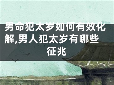 男命犯太岁如何有效化解,男人犯太岁有哪些征兆