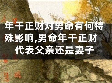 年干正财对男命有何特殊影响,男命年干正财代表父亲还是妻子