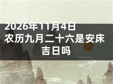 2026年11月4日农历九月二十六是安床吉日吗