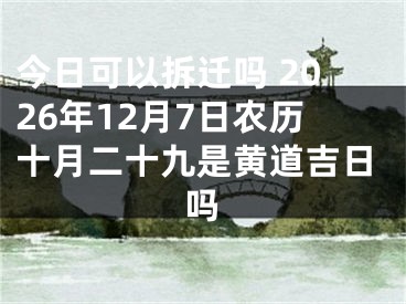 今日可以拆迁吗 2026年12月7日农历十月二十九是黄道吉日吗