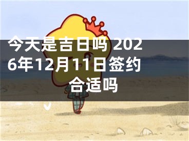 今天是吉日吗 2026年12月11日签约合适吗