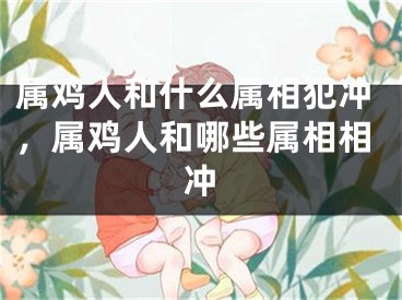 属鸡人和什么属相犯冲,属鸡人和哪些属相相冲
