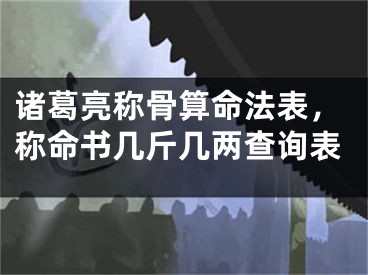 诸葛亮称骨算命法表，称命书几斤几两查询表