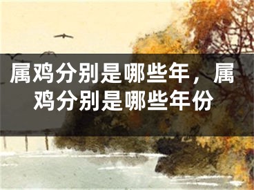 属鸡分别是哪些年，属鸡分别是哪些年份