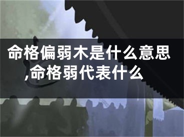 命格偏弱木是什么意思,命格弱代表什么