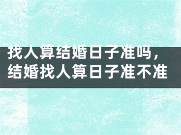 找人算结婚日子准吗，结婚找人算日子准不准