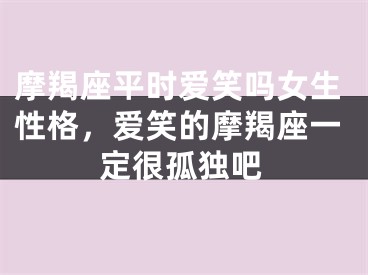 摩羯座平时爱笑吗女生性格，爱笑的摩羯座一定很孤独吧