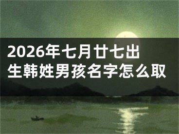 2026年七月廿七出生韩姓男孩名字怎么取
