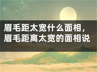 眉毛距太宽什么面相，眉毛距离太宽的面相说