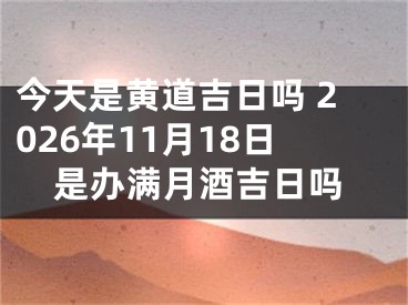 今天是黄道吉日吗 2026年11月18日是办满月酒吉日吗