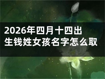 2026年四月十四出生钱姓女孩名字怎么取