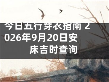 今日五行穿衣指南 2026年9月20日安床吉时查询