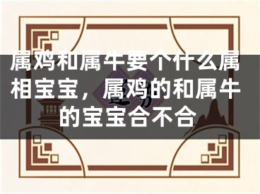 属鸡和属牛要个什么属相宝宝，属鸡的和属牛的宝宝合不合