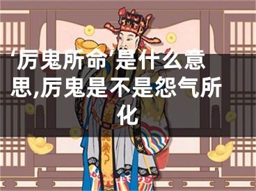 ‘厉鬼所命’是什么意思,厉鬼是不是怨气所化