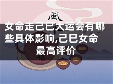 女命走己巳大运会有哪些具体影响,己巳女命最高评价