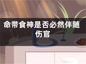 命带食神是否必然伴随伤官