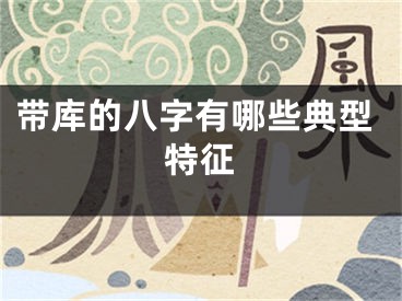 带库的八字有哪些典型特征