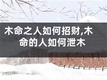 木命之人如何招财,木命的人如何泄木