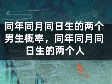 同年同月同日生的两个男生概率，同年同月同日生的两个人