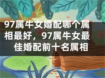 97属牛女婚配哪个属相最好，97属牛女最佳婚配前十名属相