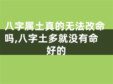 八字属土真的无法改命吗,八字土多就没有命好的