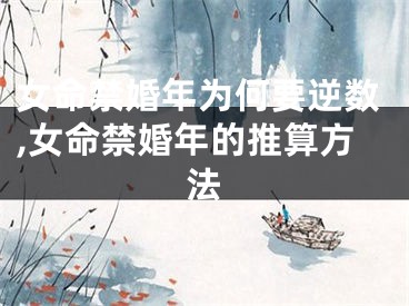 女命禁婚年为何要逆数,女命禁婚年的推算方法