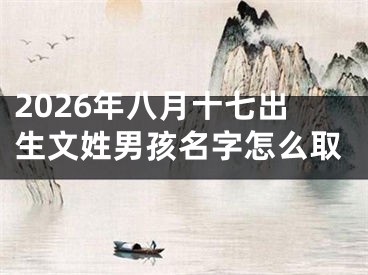 2026年八月十七出生文姓男孩名字怎么取