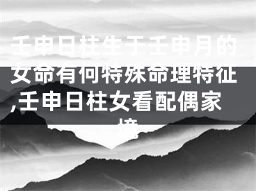 壬申日柱生于壬申月的女命有何特殊命理特征,壬申日柱女看配偶家境