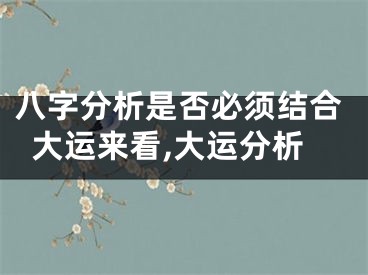 八字分析是否必须结合大运来看,大运分析