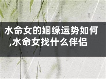 水命女的姻缘运势如何,水命女找什么伴侣