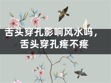 舌头穿孔影响风水吗，舌头穿孔疼不疼