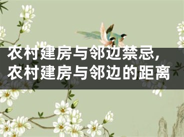 农村建房与邻边禁忌,农村建房与邻边的距离
